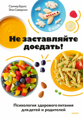 Не заставляйте доедать! Психология здорового питания для детей и родителей / Самнер Брукс, Эми Северсон