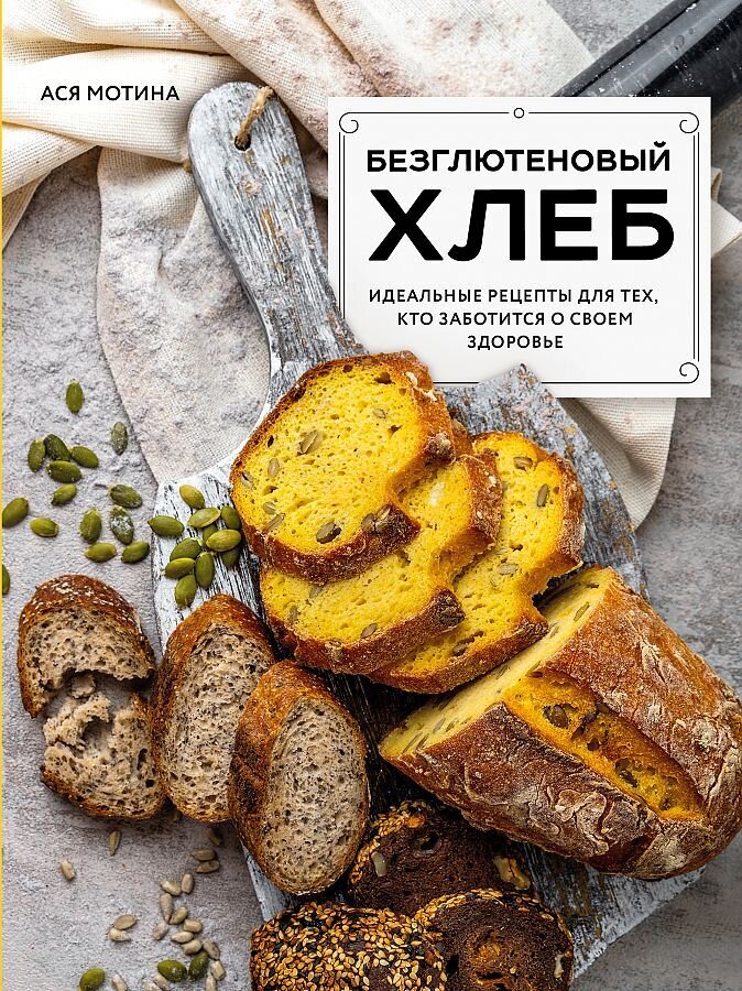 Безглютеновый хлеб. Идеальные рецепты для тех, кто заботится о своем здоровье. / Мотина Ася