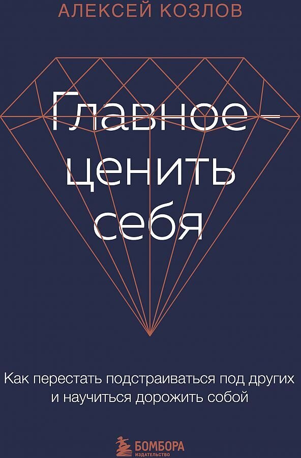 Главное — ценить себя. Как перестать подстраиваться под других и научиться дорожить собой / Алексей Козлов