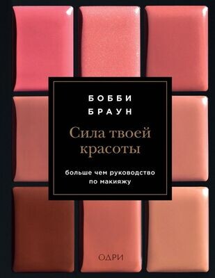 Сила твоей красоты. Больше чем руководство по макияжу / Бобби Браун