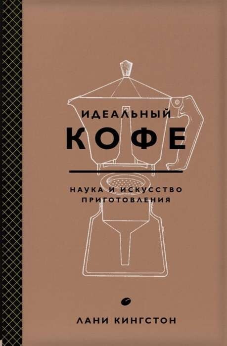 Идеальный кофе. Наука и искусство приготовления / Лани Кингстон