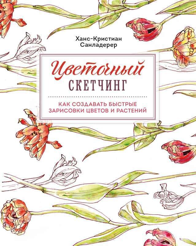 Цветочный скетчинг. Как создавать быстрые зарисовки цветов и растений / Ханс-Кристиан Санладерер