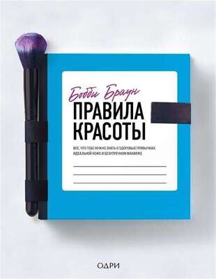 Правила красоты. Все, что тебе нужно знать о здоровых привычках, идеальной коже и безупречном макияже / Бобби Браун