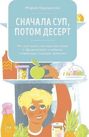 Сначала суп, потом десерт. Как составить полноценное меню и сформировать у ребенка правильные пищевые привычки / Мария Кардакова