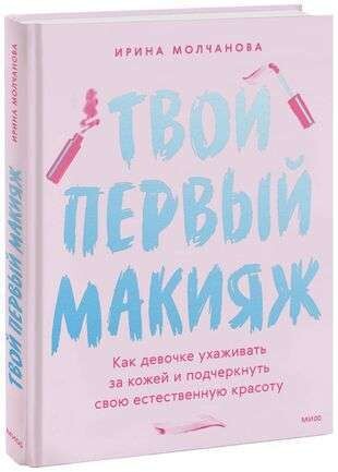Твой первый макияж. Как девочке ухаживать за кожей и подчеркнуть свою естественную красоту / Ирина Молчанова