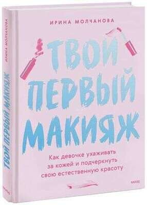 Твой первый макияж. Как девочке ухаживать за кожей и подчеркнуть свою естественную красоту / Ирина Молчанова