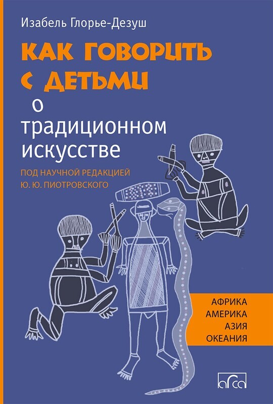 Как говорить с детьми о традиционном искусстве народов Африки, Америки, Азии и Океании / Изабель Глорье-Дезуш