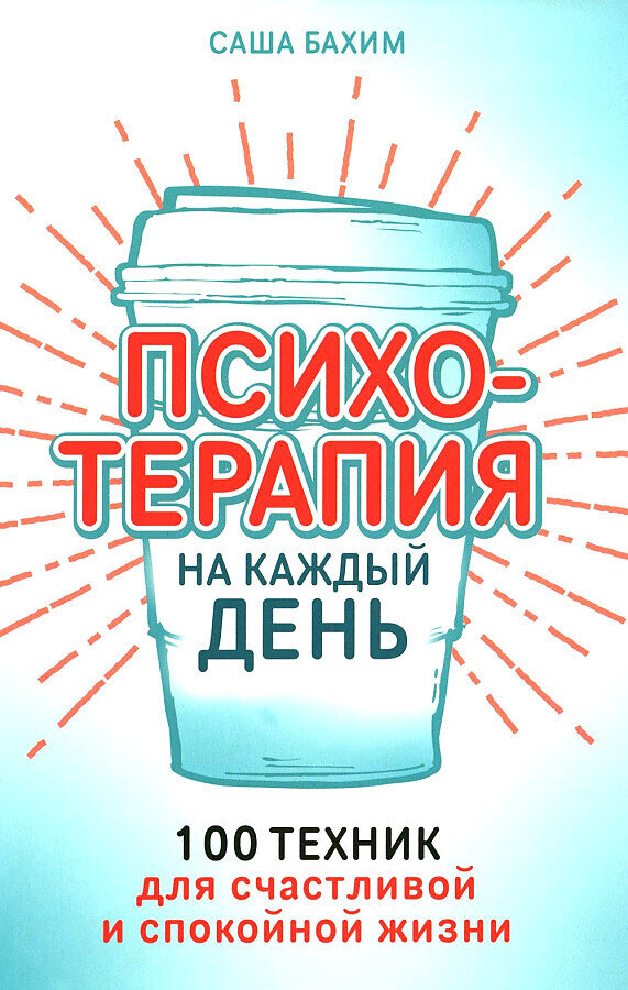 Психотерапия на каждый день: 100 техник для счастливой и спокойной жизни / Саша Бахим