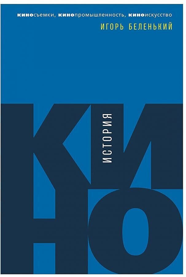 История кино: Киносъемки, кинопромышленность, киноискусство / Игорь Беленький
