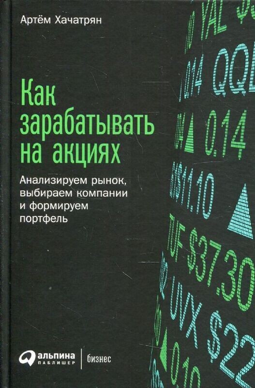 Как зарабатывать на акциях: Анализируем рынок, выбираем компании и формируем портфель / Артём Хачатрян