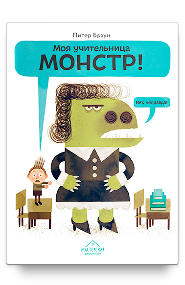 Моя учительница — монстр! Нет, неправда! / Питер Браун