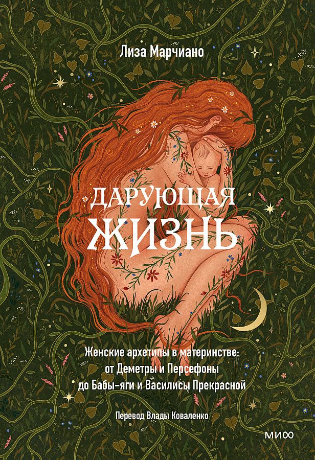 Дарующая жизнь. Женские архетипы в материнстве: от Деметры и Персефоны до Бабы-яги и Василисы Прекрасной / Лиза Марчиано