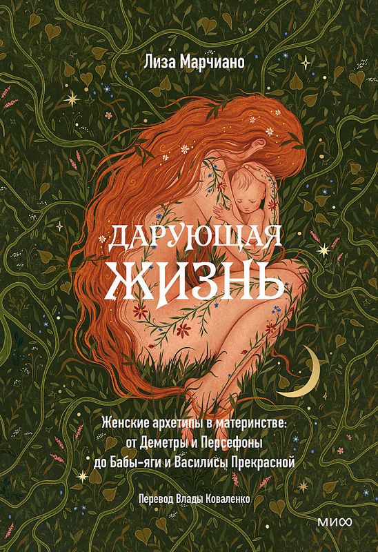 Дарующая жизнь. Женские архетипы в материнстве: от Деметры и Персефоны до Бабы-яги и Василисы Прекрасной / Лиза Марчиано