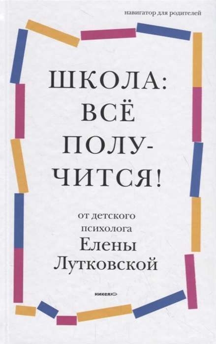 Школа: всё получится! Навигатор для родителей от детского психолога / Елена Лутковская