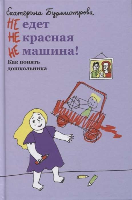 НЕ едет НЕ красная НЕ машина! Как понять дошкольника / Екатерина Бурмистрова