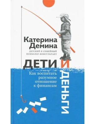 Дети и деньги. Как воспитать разумное отношение к финансам / Демина Катерина