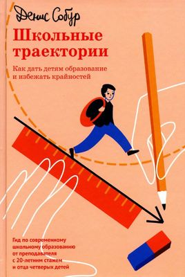 Школьные траектории. Как дать детям образование и избежать крайностей / Денис Собур