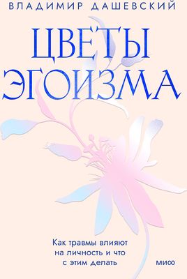 Цветы эгоизма. Как травмы влияют на личность и что с этим делать / Владимир Дашевский