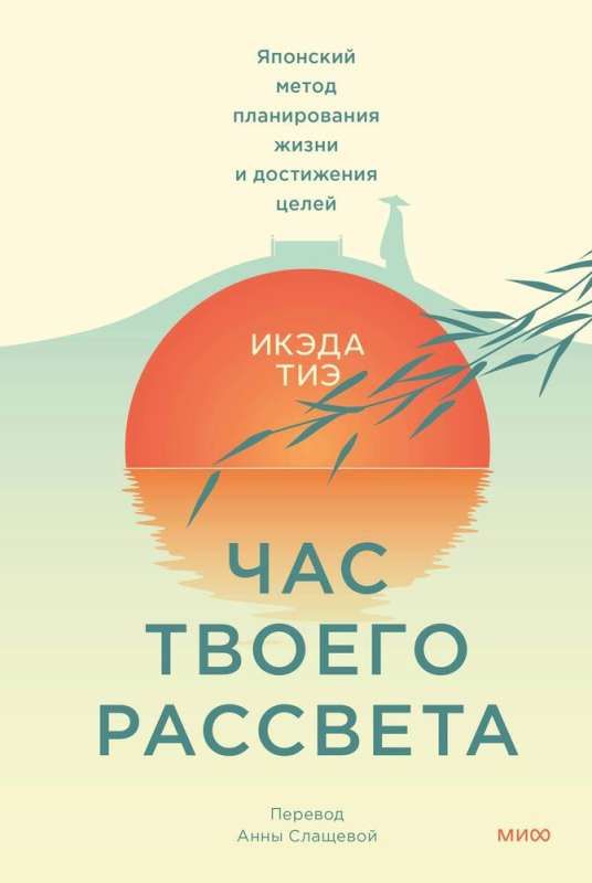 Час твоего рассвета. Японский метод планирования жизни и достижения целей / Икэда Тиэ