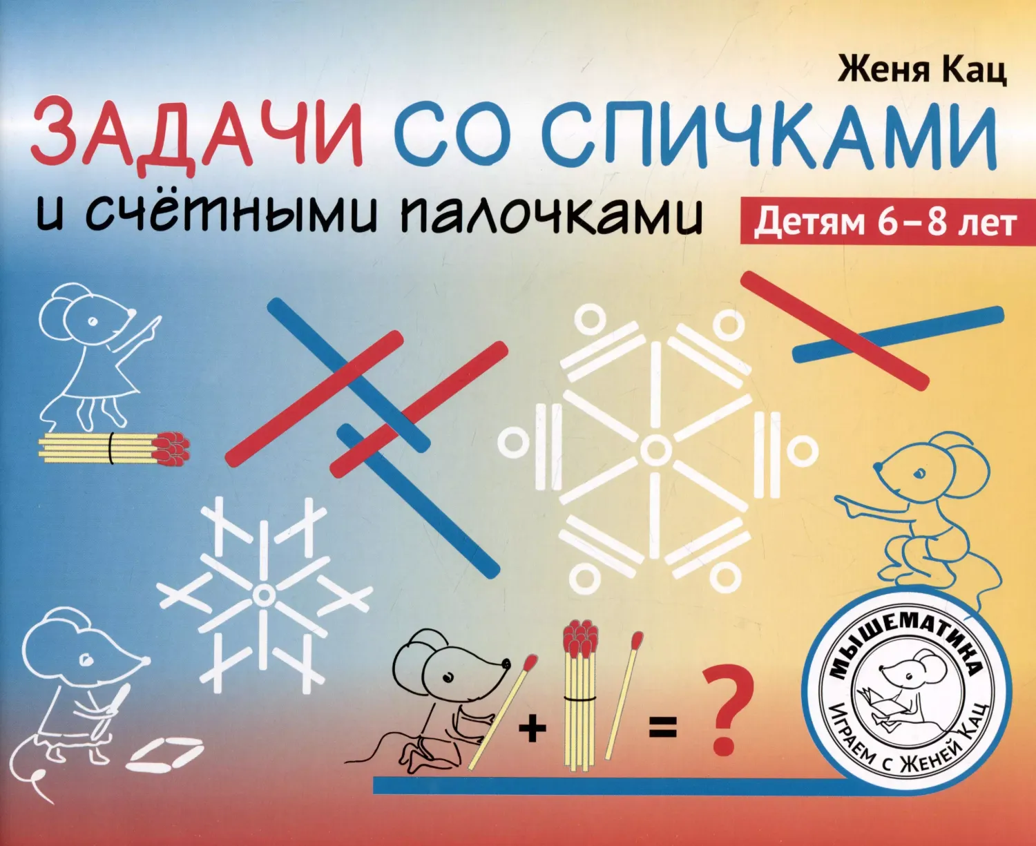 Задачи со спичками и счётными палочками. Детям 6-8 лет/ Женя Кац