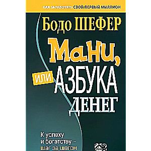 Мани, или Азбука денег: К успеху и богатству-шаг за шагом / Бодо Шефер