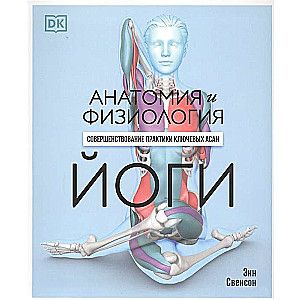 Анатомия и физиология йоги: совершенствование практики ключевых асан / Энн Свенсон
