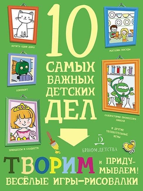 Творим и придумываем. Весёлые игры-рисовалки. 10 самых важных детских дел