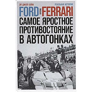 Ford против Ferrari: Cамое яростное противостояние в автогонках. Реальная история / Эй Джей Бэйма