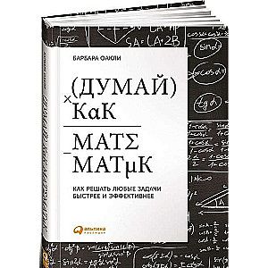 Думай как математик: Как решать любые задачи быстрее и эффективнее / Барбара Оакли