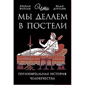 Что мы делаем в постели: Горизонтальная история человечества / Брайан Фейган