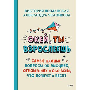 Окей, ты взрослеешь. Самые важные вопросы об эмоциях, отношениях и обо всем, что волнует и бесит / Виктория Шиманская, Александра Чканикова