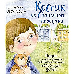 Костик из Солнечного переулка. Истории о самом важном для маленьких взрослых и огромных детей / Арзамасова Елизавета