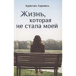 Жизнь, которая не стала моей / Кристин Хармель