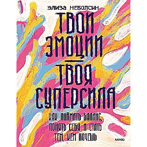 Твои эмоции — твоя суперсила. Как поймать баланс, понять себя и стать тем, кем хочешь / Элиза Неболсин, Джудит Бек