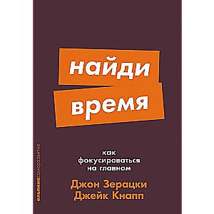 Найди время: Как фокусироваться на главном / Джон Зерацки, Джейк Кнапп