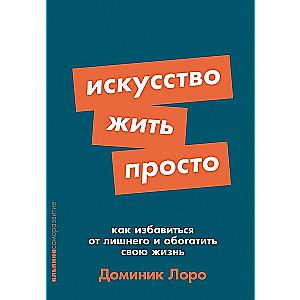 Искусство жить просто: Как избавиться от лишнего и обогатить свою жизнь / Доминик Лоро