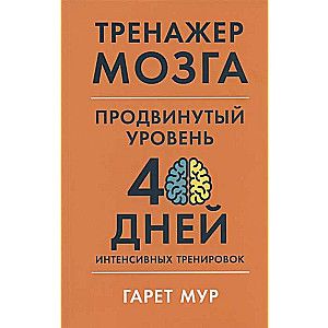 Тренажер мозга. Продвинутый уровень: 40 дней интенсивных тренировок / Гарет Мур