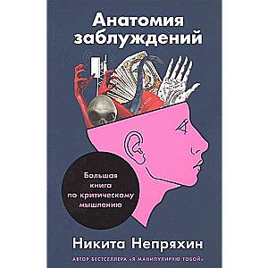 Анатомия заблуждений: Большая книга по критическому мышлению / Никита Непряхин
