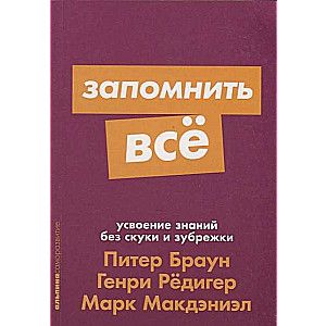 Запомнить все: Усвоение знаний без скуки и зубрежки / Питер Браун, Генри Редигер, Марк Макдэниэл