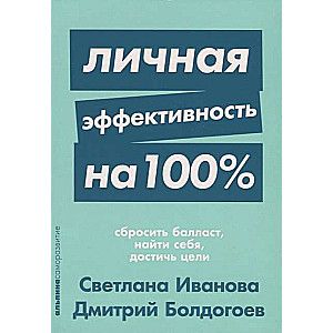 Личная эффективность на 100%: Сбросить балласт, найти себя, достичь цели / Дмитрий Болдогоев, Светлана Иванова