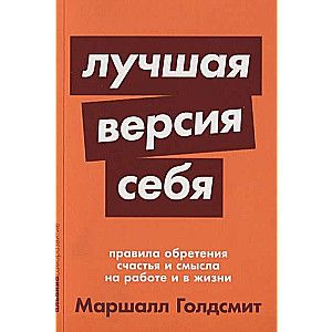 Лучшая версия себя: Правила обретения счастья и смысла на работе и в жизни / Маршалл Голдсмит, Марк Рейтер