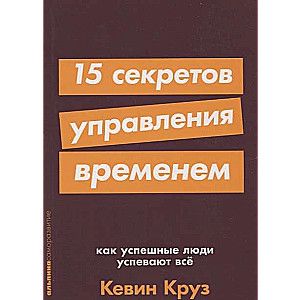 15 секретов управления временем: Как успешные люди успевают все / Кевин Круз