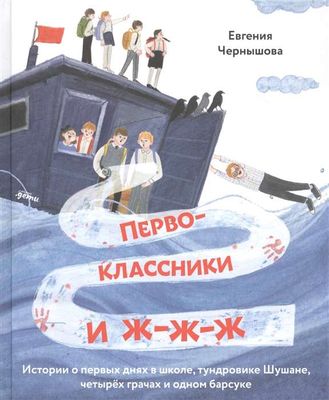 Первоклассники и ж-ж-ж . Истории о первых днях в школе, тундровике Шушане, четырех грачах и одном барсуке / Евгения Чернышова