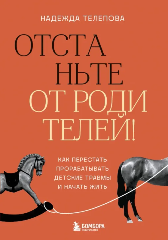 Отстаньте от родителей! Как перестать прорабатывать детские травмы и начать жить / Надежда Телепова