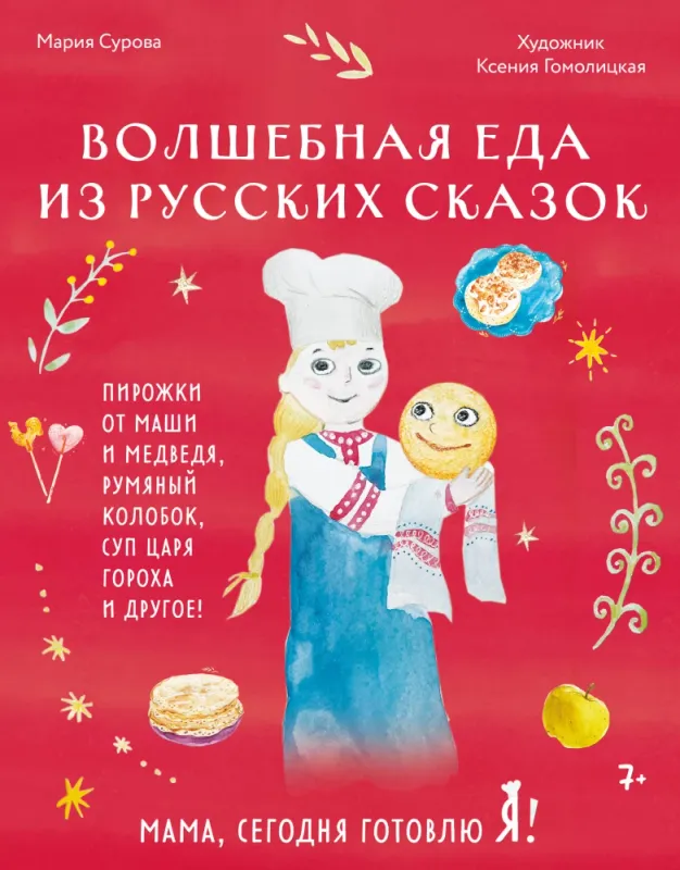 Мама, сегодня готовлю я! Волшебная еда из русских сказок. Пирожки от Маши и медведя, румяный Колобок, суп царя Гороха и другое! / Мария Сурова