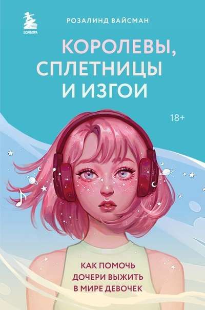Королевы, сплетницы и изгои. Как помочь дочери выжить в мире девочек / Розалинд Вайсман