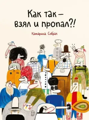 Как так — взял и пропал?!  / Катарина Собрал