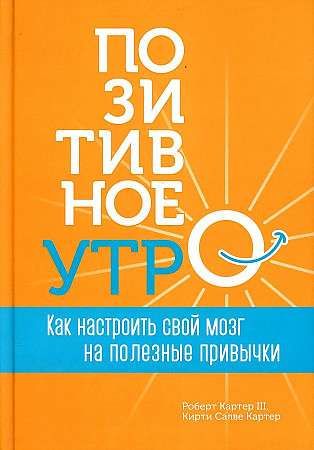 Позитивное утро: как настроить свой мозг на полезные привычки / Картер Роберт III, Картер Кирти Салве