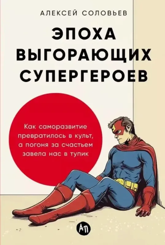 Эпоха выгорающих супергероев: Как саморазвитие превратилось в культ, а погоня за счастьем завела нас в тупик / Александр Соловьев