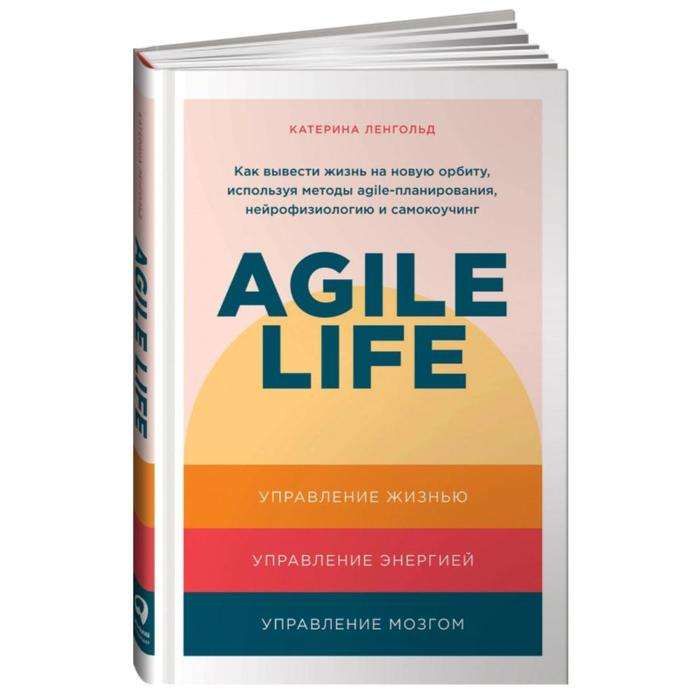 Agile life: Как вывести жизнь на новую орбиту, используя методы agile-планирования, нейрофизиологию и самокоучинг / Катерина Ленгольд